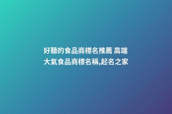 好聽的食品商標名推薦 高端大氣食品商標名稱,起名之家-第1張-商標起名-玄機派